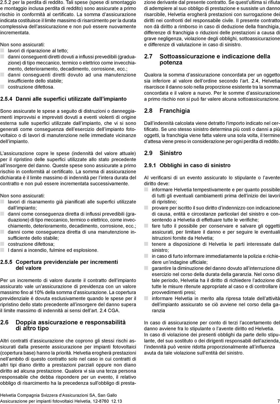 Non sono assicurati: lavori di riparazione al tetto; danni conseguenti diretti dovuti a influssi prevedibili (graduazione) di tipo meccanico, termico o elettrico come invecchiamento, deterioramento,