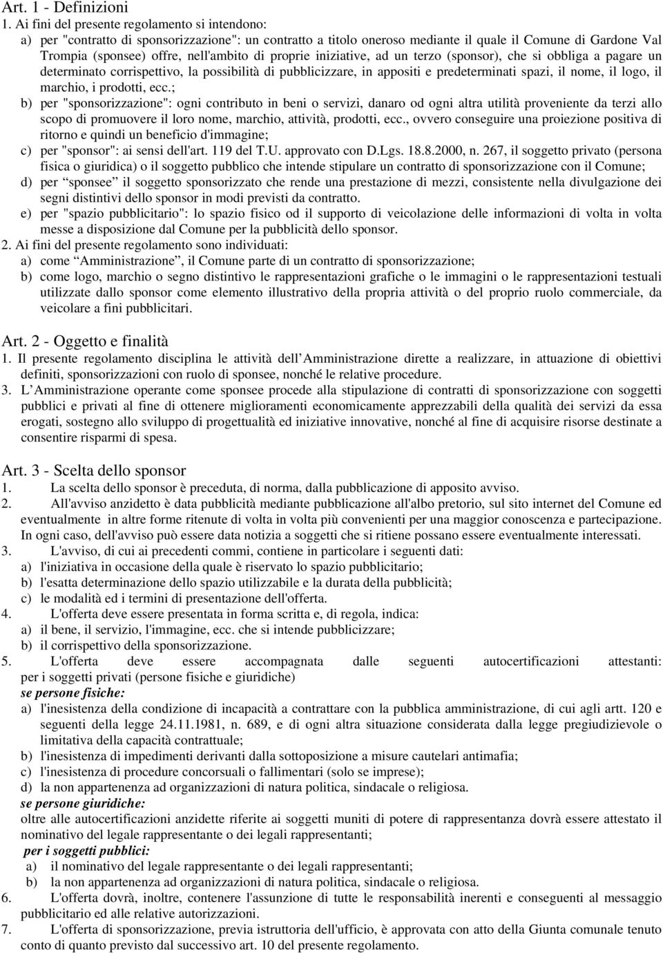 proprie iniziative, ad un terzo (sponsor), che si obbliga a pagare un determinato corrispettivo, la possibilità di pubblicizzare, in appositi e predeterminati spazi, il nome, il logo, il marchio, i