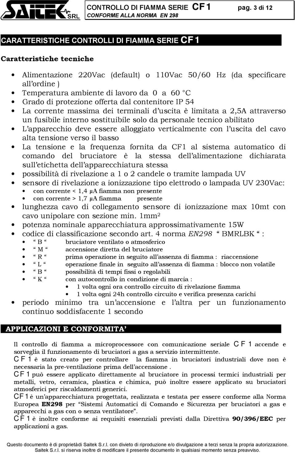 C Grado di protezione offerta dal contenitore IP 54 La corrente massima dei terminali d uscita è limitata a 2,5A attraverso un fusibile interno sostituibile solo da personale tecnico abilitato L