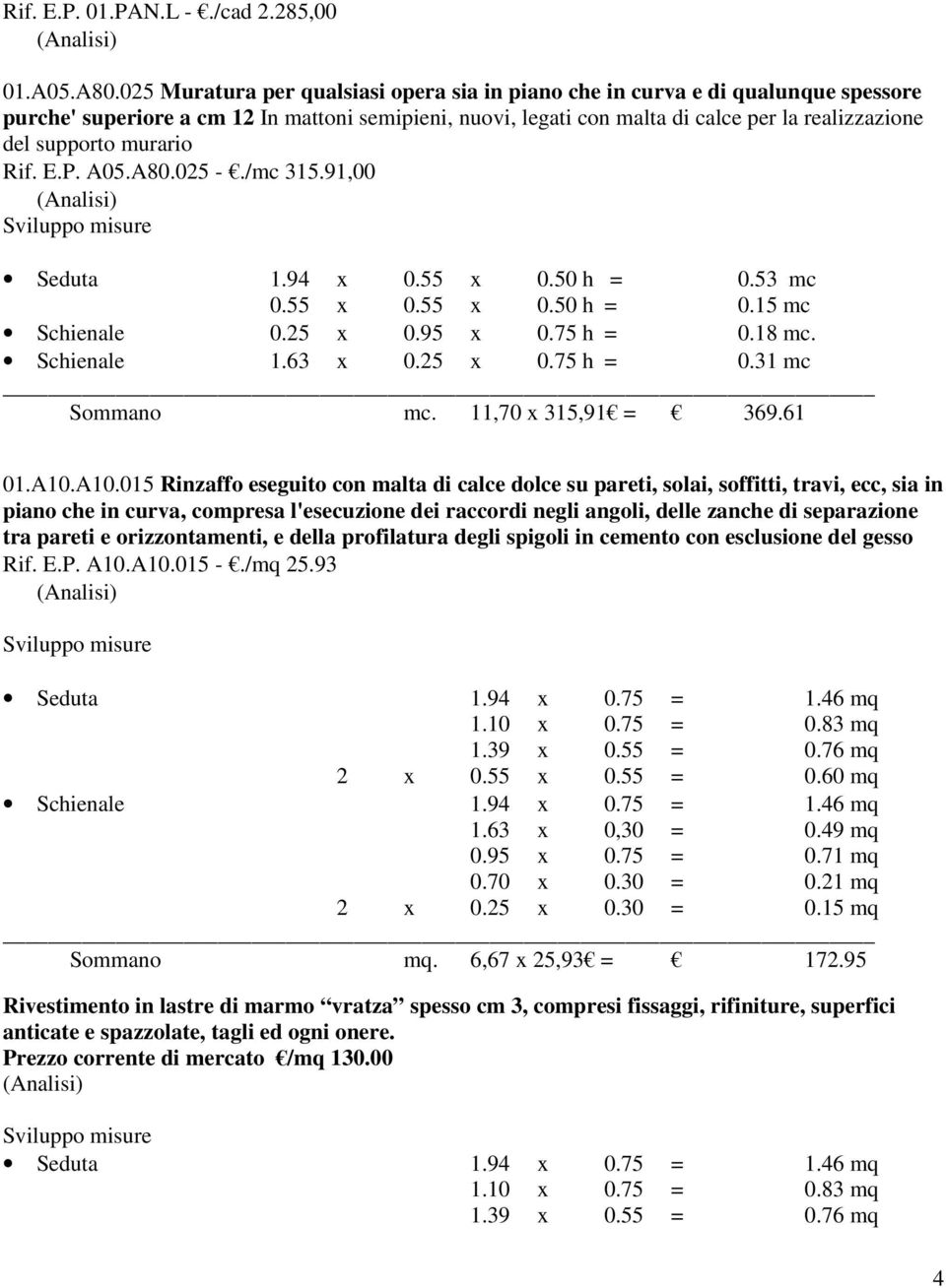 murario Rif. E.P. A05.A80.025 -./mc 315.91,00 Sviluppo misure Seduta 1.94 x 0.55 x 0.50 h = 0.53 mc 0.55 x 0.55 x 0.50 h = 0.15 mc Schienale 0.25 x 0.95 x 0.75 h = 0.18 mc. Schienale 1.63 x 0.25 x 0.75 h = 0.31 mc Sommano mc.