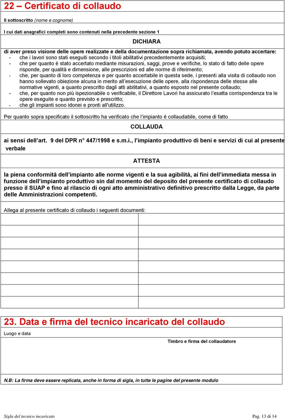 misurazioni, saggi, prove e verifiche, lo stato di fatto delle opere risponde, per qualità e dimensione, alle prescrizioni ed alle norme di riferimento; - che, per quanto di loro competenza e per