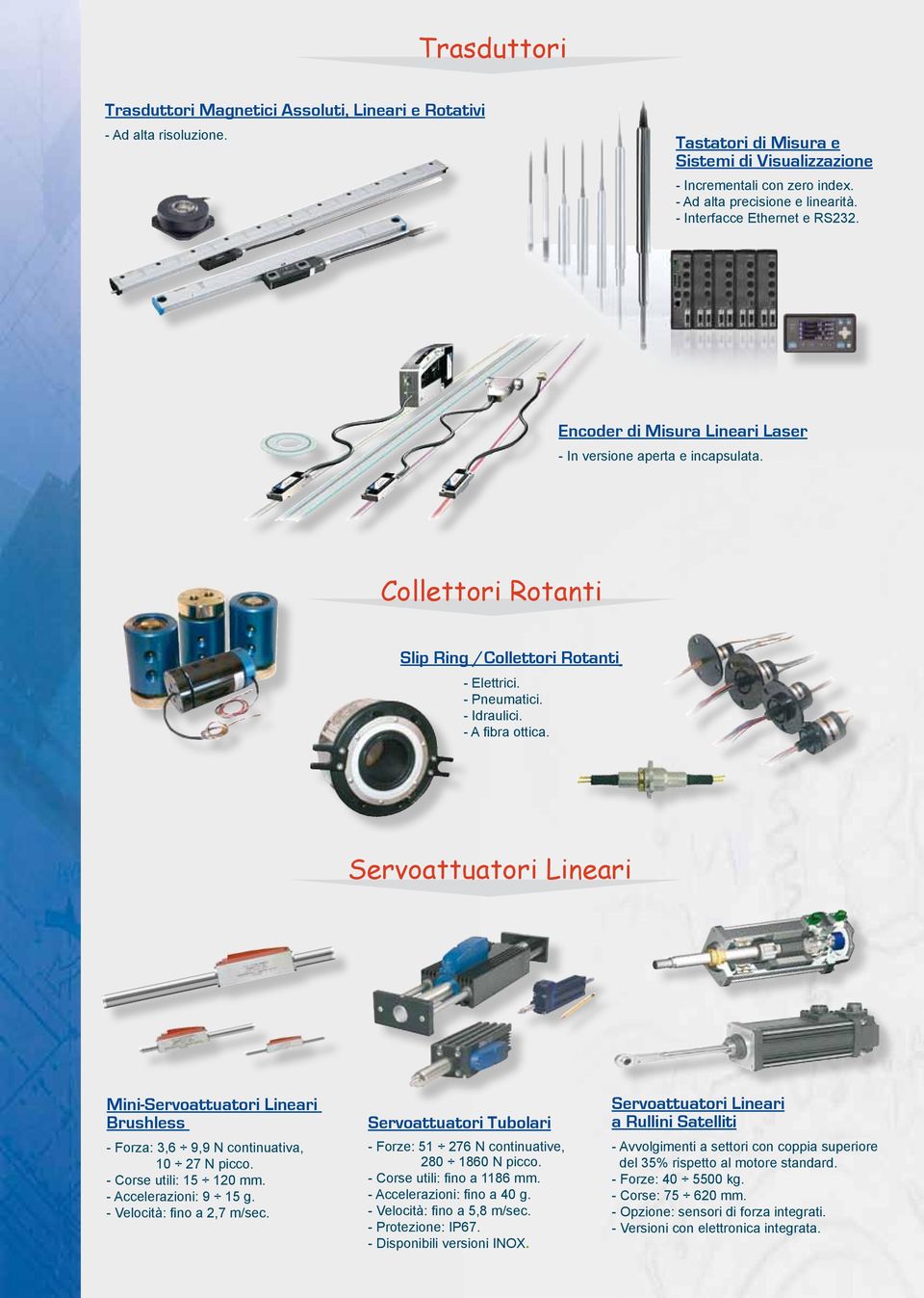 - A fibra ottica. Servoattuatori Lineari Mini-Servoattuatori Lineari Brushless - Forza: 3,6 9,9 N continuativa, 10 27 N picco. - Corse utili: 15 120 mm. - Accelerazioni: 9 15 g.