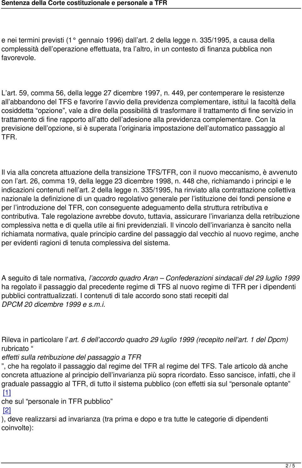 449, per contemperare le resistenze all abbandono del TFS e favorire l avvio della previdenza complementare, istituì la facoltà della cosiddetta opzione, vale a dire della possibilità di trasformare