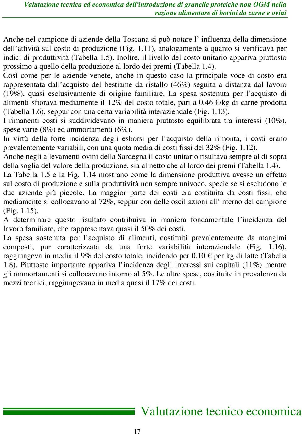 Inoltre, il livello del costo unitario appariva piuttosto prossimo a quello della produzione al lordo dei premi (Tabella 1.4).