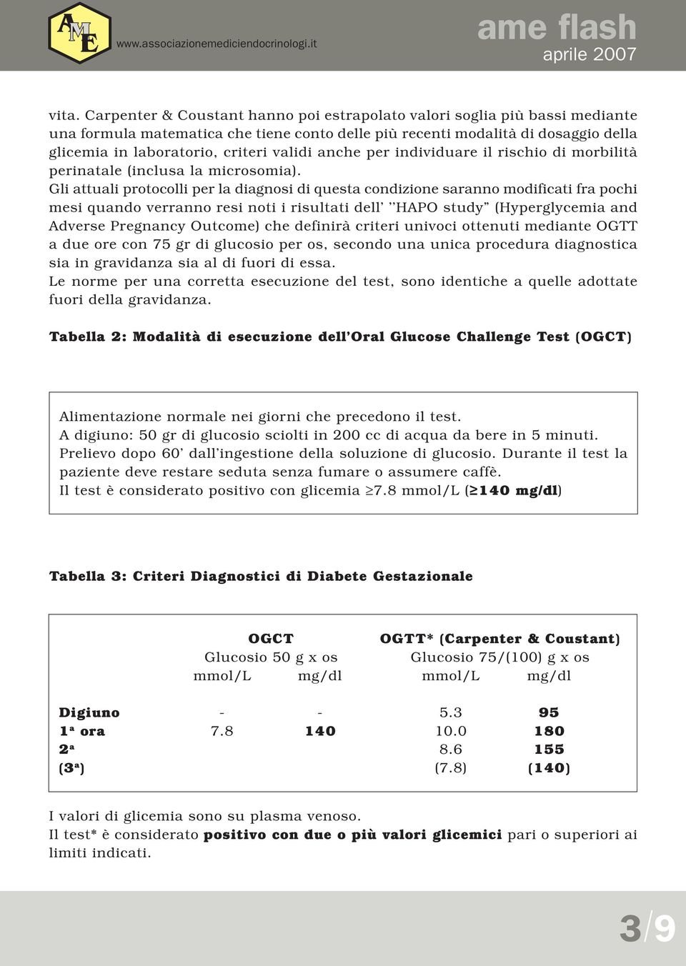 Gli attuali protocolli per la diagnosi di questa condizione saranno modificati fra pochi mesi quando verranno resi noti i risultati dell HAPO study (Hyperglycemia and Adverse Pregnancy Outcome) che