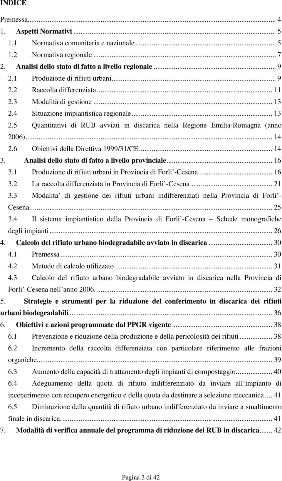 .. 14 2.6 Obiettivi della Direttiva 1999/31/CE... 14 3. Analisi dello stato di fatto a livello provinciale... 16 3.1 Produzione di rifiuti urbani in Provincia di Forli -Cesena... 16 3.2 La raccolta differenziata in Provincia di Forli -Cesena.