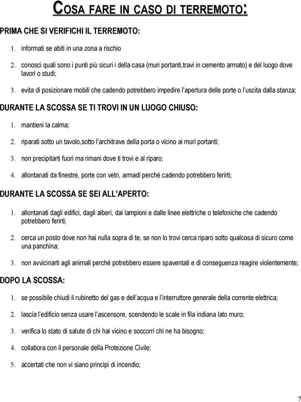 evita di posizionare mobili che cadendo potrebbero impedire l apertura delle porte o l uscita dalla stanza; DURANTE LA SCOSSA SE TI TROVI IN UN LUOGO CHIUSO: 1. mantieni la calma; 2.