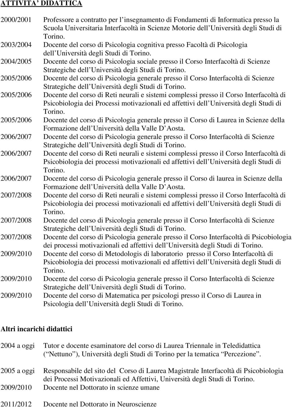 Scienze Strategiche dell Università degli Studi di 2005/2006 Docente del corso di Psicologia generale presso il Corso Interfacoltà di Scienze Strategiche dell Università degli Studi di 2005/2006