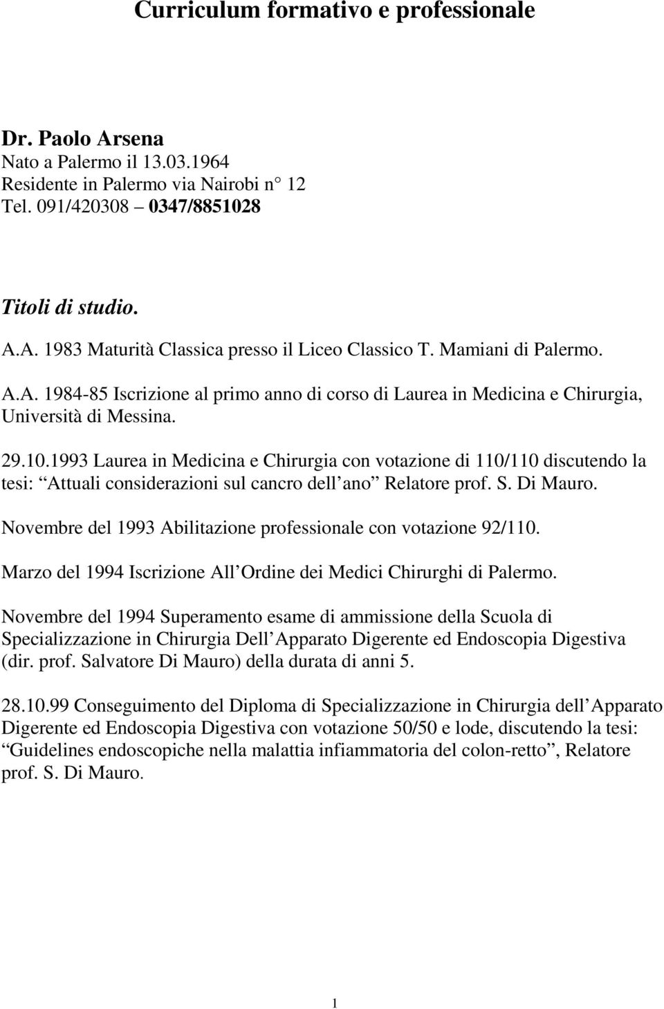 1993 Laurea in Medicina e Chirurgia con votazione di 110/110 discutendo la tesi: Attuali considerazioni sul cancro dell ano Relatore prof. S. Di Mauro.