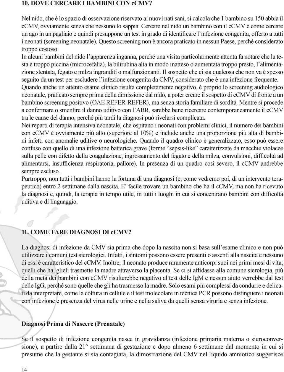 neonatale). Questo screening non è ancora praticato in nessun Paese, perché considerato troppo costoso.