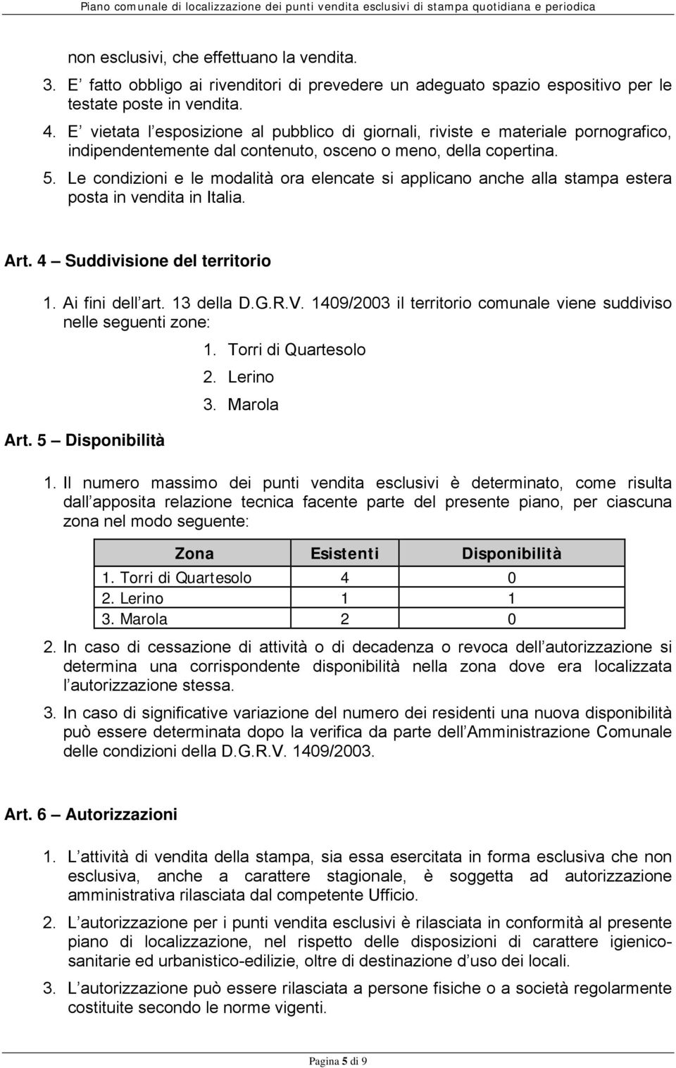 Le condizioni e le modalità ora elencate si applicano anche alla stampa estera posta in vendita in Italia. Art. 4 Suddivisione del territorio 1. Ai fini dell art. 13 della D.G.R.V.