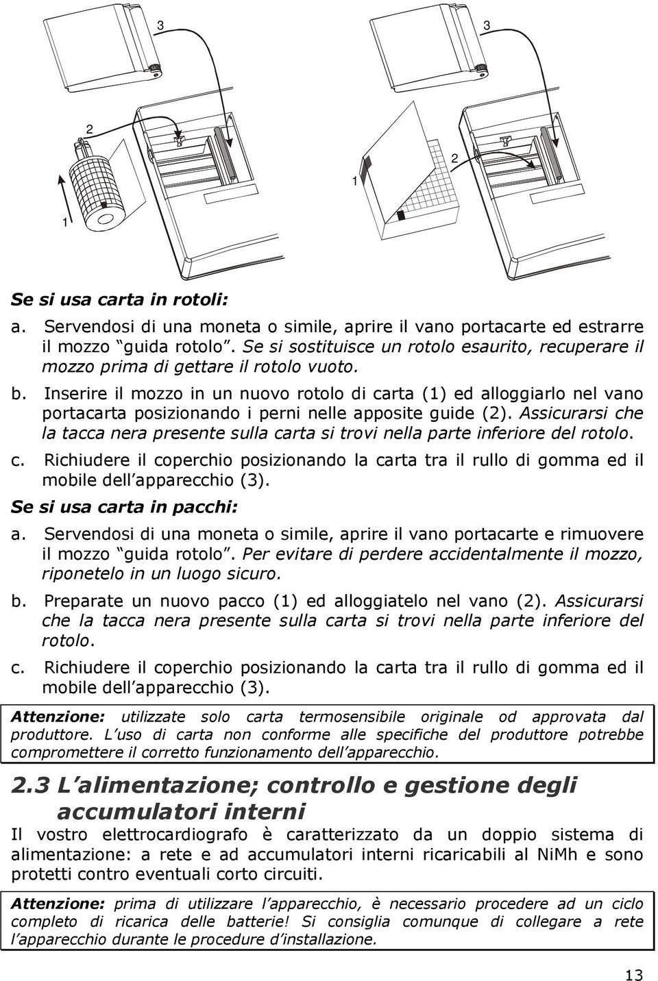 Inserire il mozzo in un nuovo rotolo di carta (1) ed alloggiarlo nel vano portacarta posizionando i perni nelle apposite guide (2).