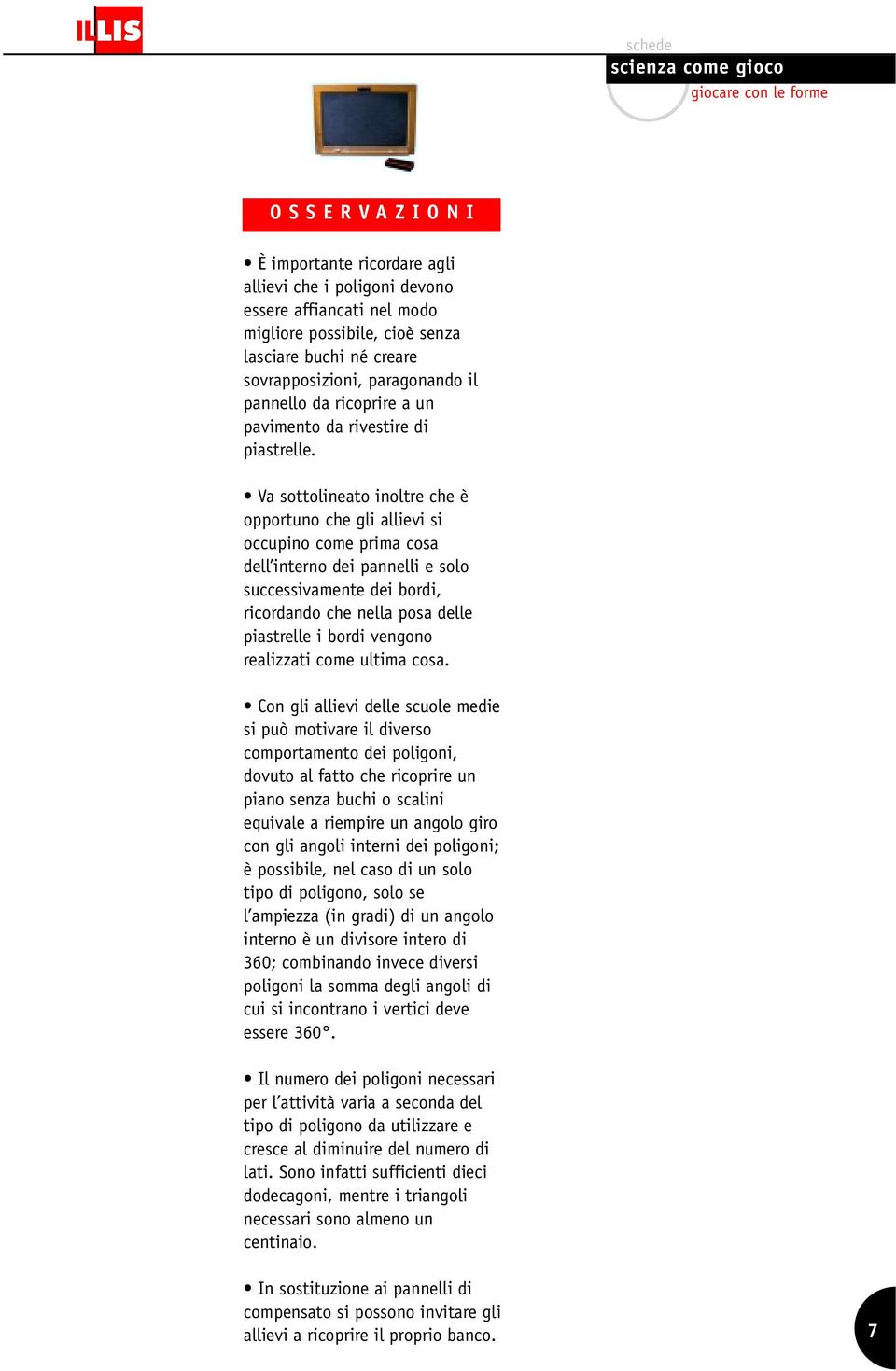 Va sottolineato inoltre che è opportuno che gli allievi si occupino come prima cosa dell interno dei pannelli e solo successivamente dei bordi, ricordando che nella posa delle piastrelle i bordi