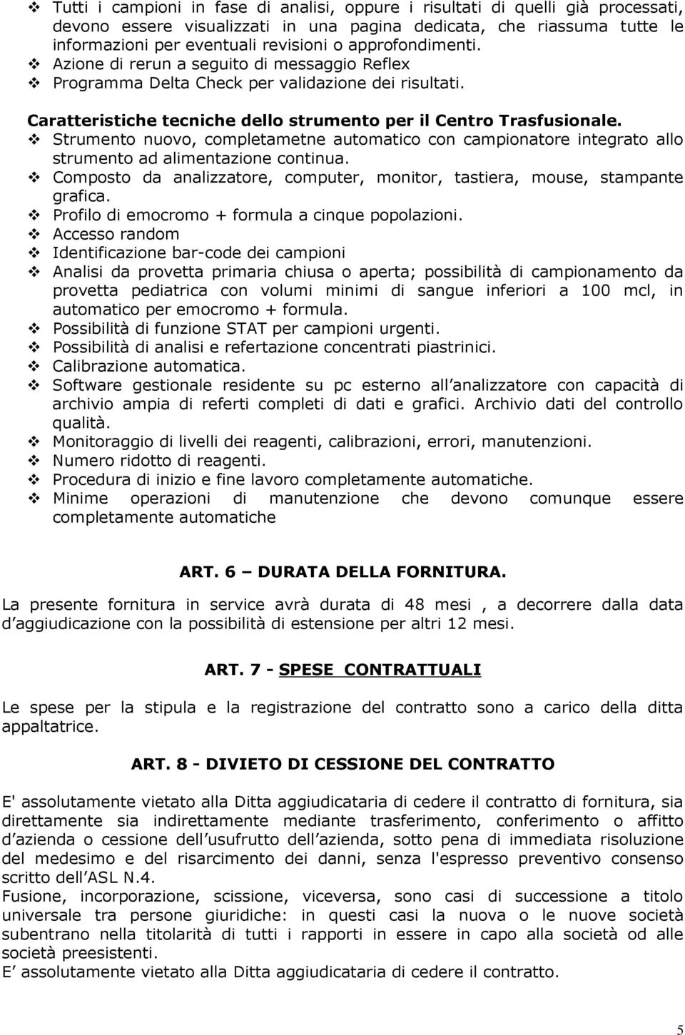 Strumento nuovo, completametne automatico con campionatore integrato allo strumento ad alimentazione continua. Composto da analizzatore, computer, monitor, tastiera, mouse, stampante grafica.