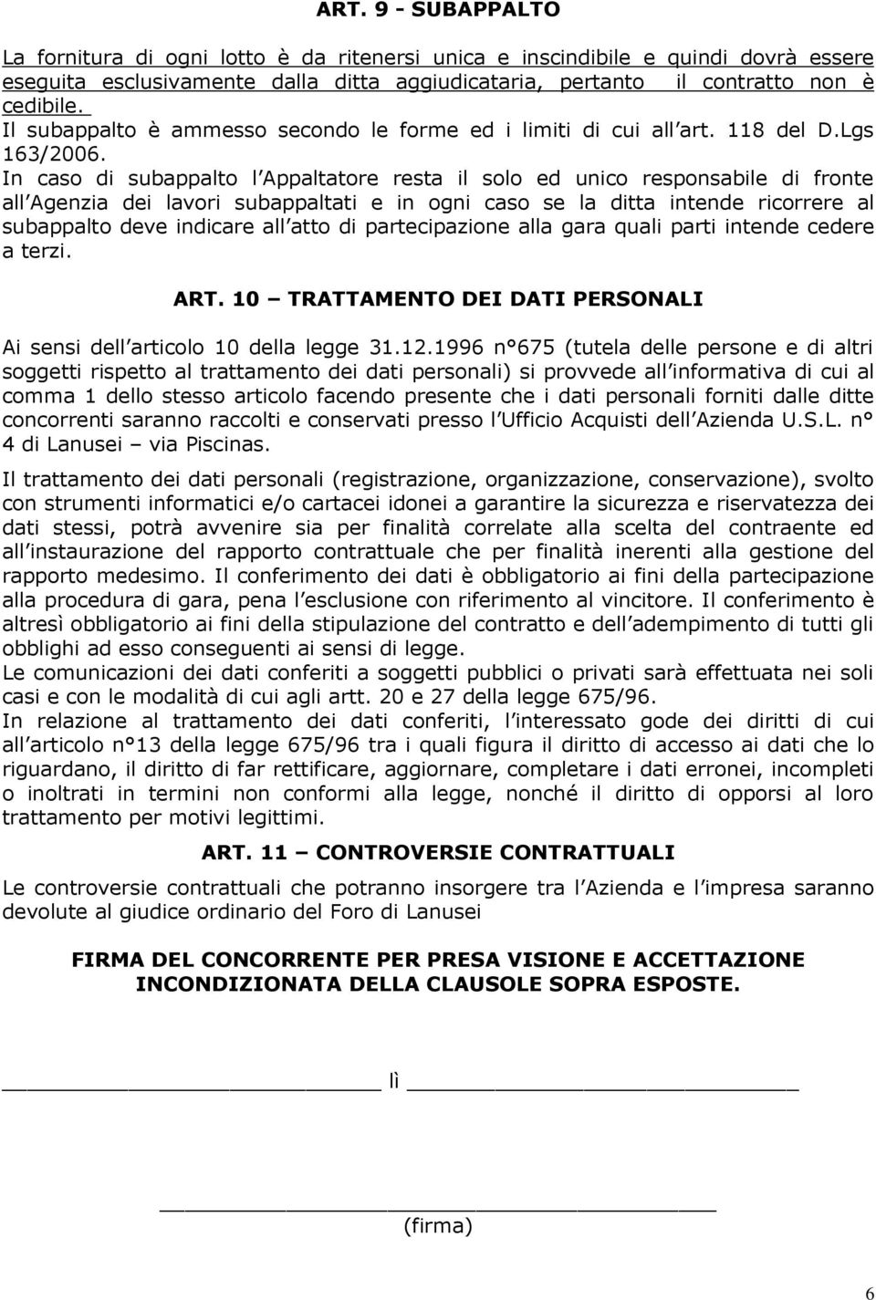 In caso di subappalto l Appaltatore resta il solo ed unico responsabile di fronte all Agenzia dei lavori subappaltati e in ogni caso se la ditta intende ricorrere al subappalto deve indicare all atto