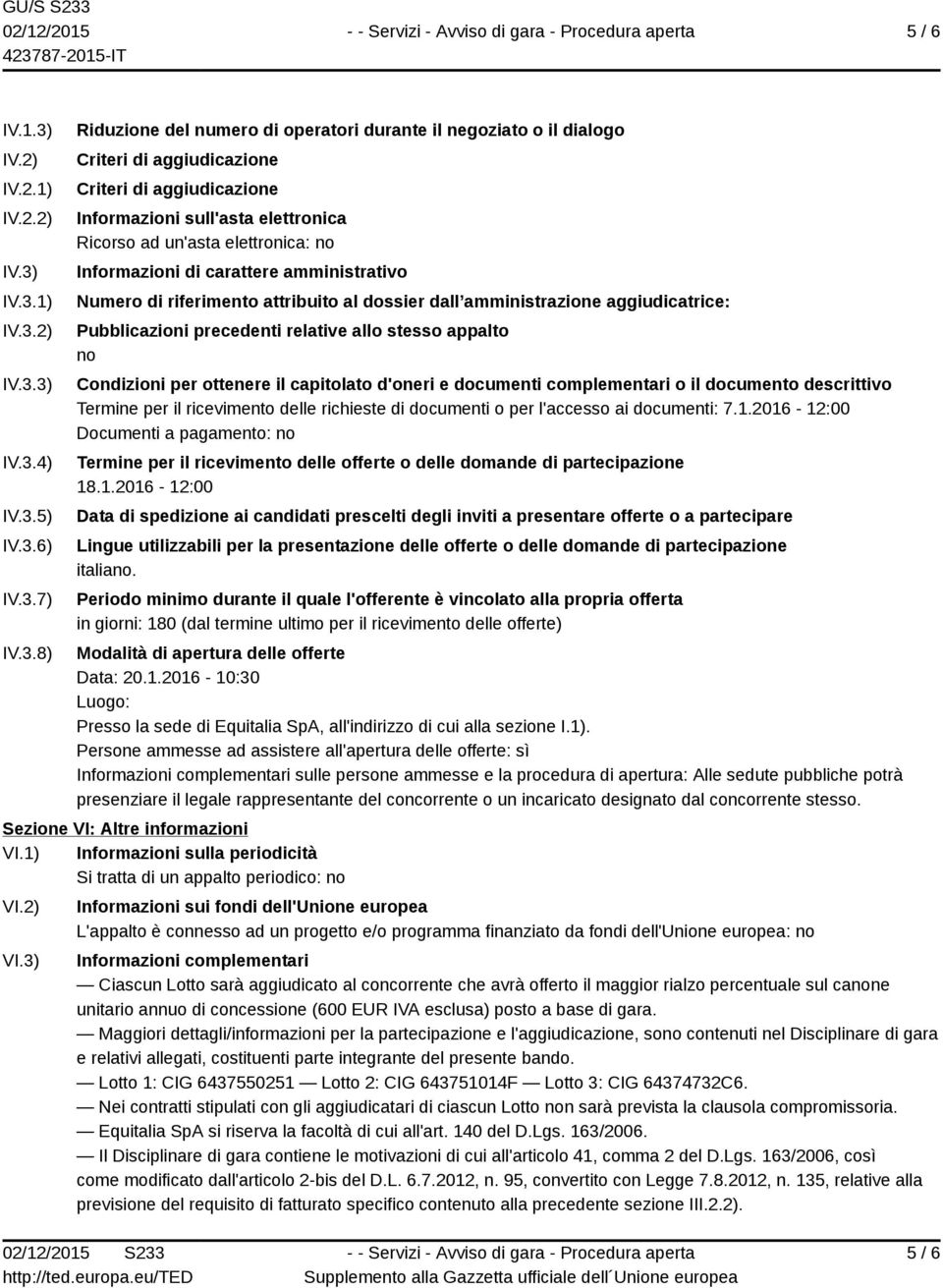 IV.3.1) IV.3.2) IV.3.3) IV.3.4) IV.3.5) IV.3.6) IV.3.7) IV.3.8) Riduzione del numero di operatori durante il negoziato o il dialogo Criteri di aggiudicazione Criteri di aggiudicazione Informazioni