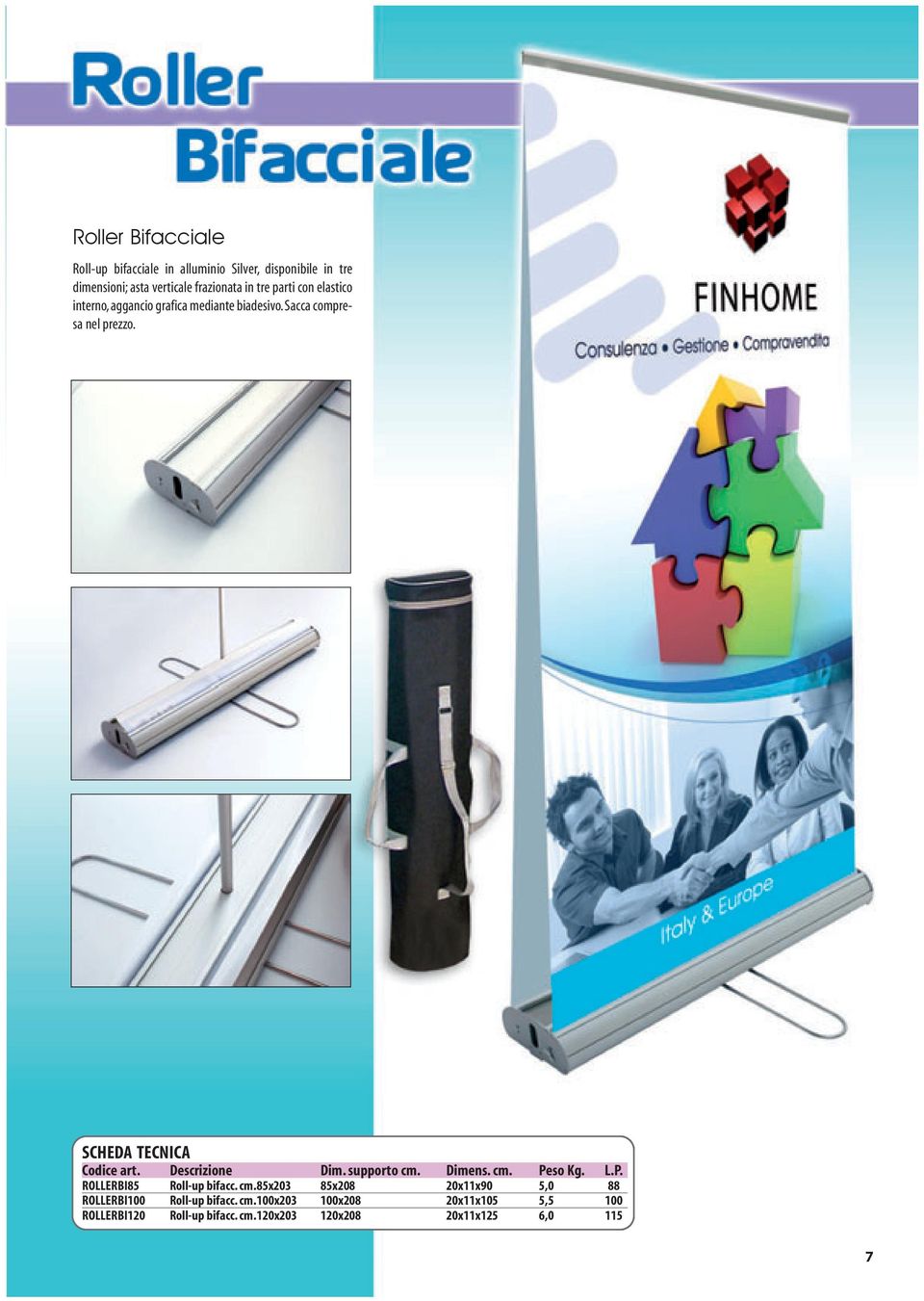 Descrizione Dim. supporto cm. Dimens. cm. Peso Kg. L.P. ROLLERBI85 Roll-up bifacc. cm.85x203 85x208 20x11x90 5,0 88 ROLLERBI100 Roll-up bifacc.