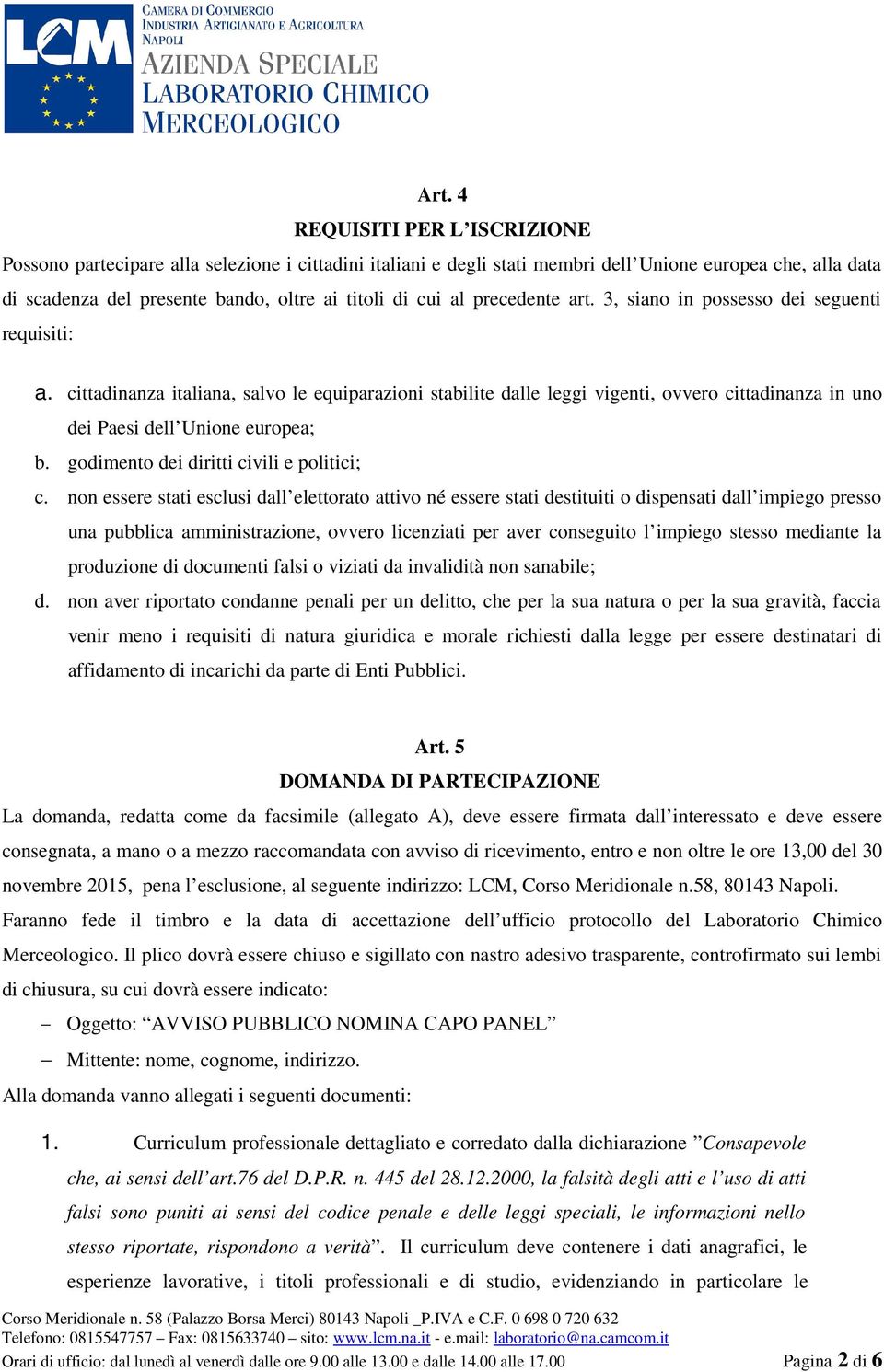 cittadinanza italiana, salvo le equiparazioni stabilite dalle leggi vigenti, ovvero cittadinanza in uno dei Paesi dell Unione europea; b. godimento dei diritti civili e politici; c.