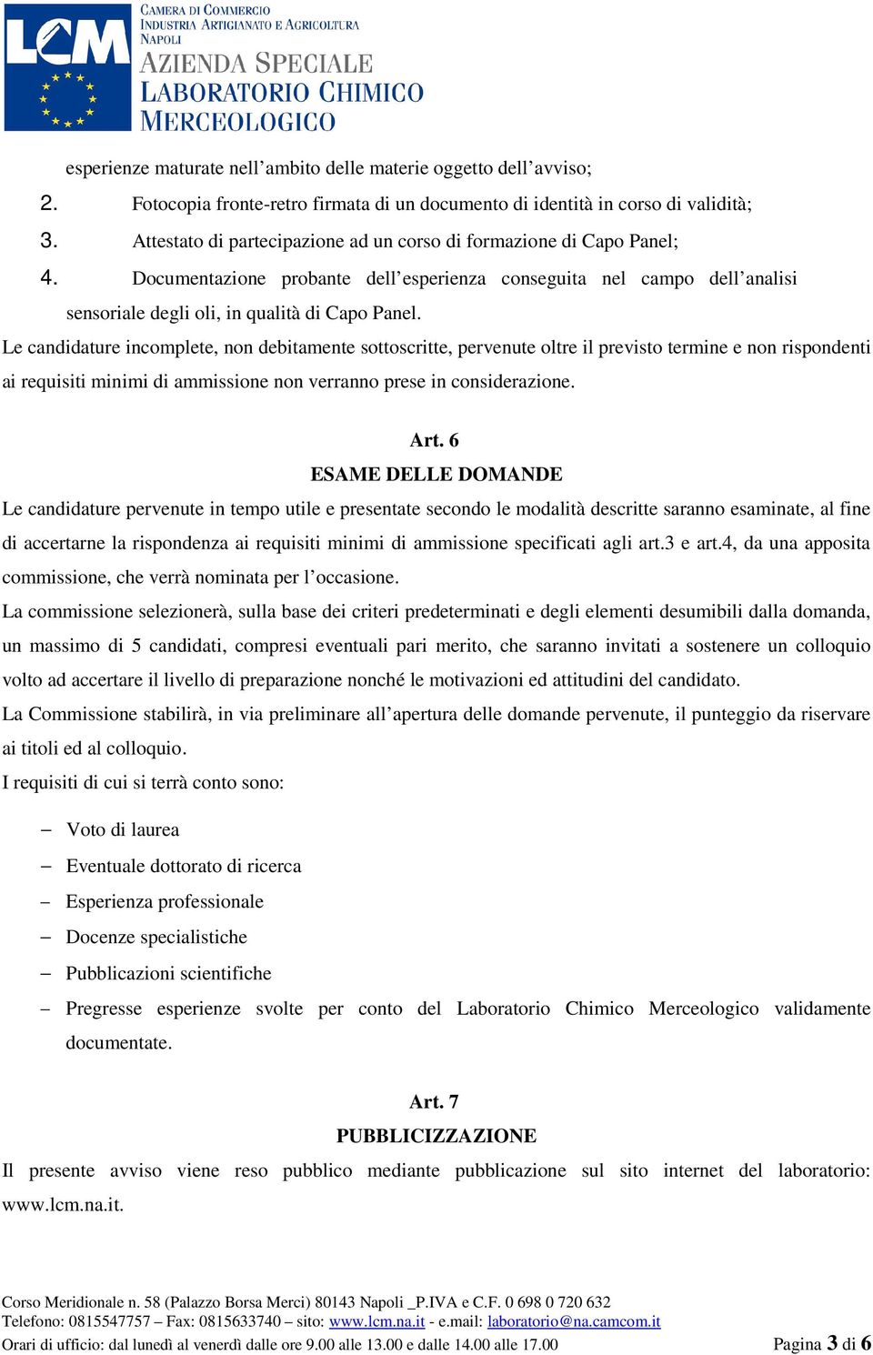 Le candidature incomplete, non debitamente sottoscritte, pervenute oltre il previsto termine e non rispondenti ai requisiti minimi di ammissione non verranno prese in considerazione. Art.