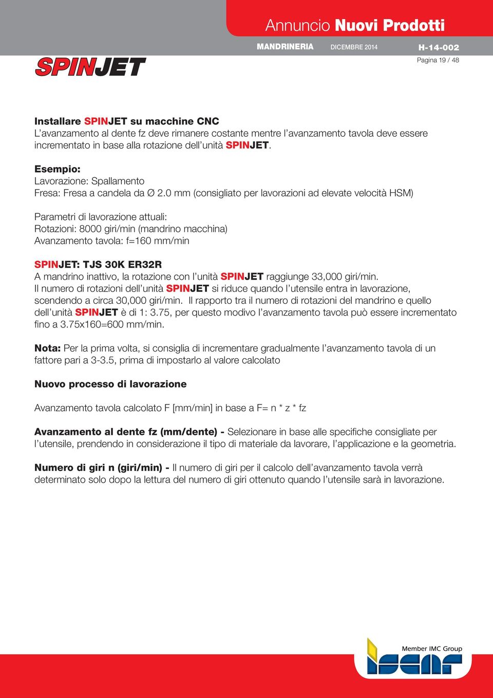 0 mm (consigliato per lavorazioni ad elevate velocità HSM) Parametri di lavorazione attuali: Rotazioni: 8000 giri/min (mandrino macchina) Avanzamento tavola: f=160 mm/min SPINJET: TJS 30K ER32R A