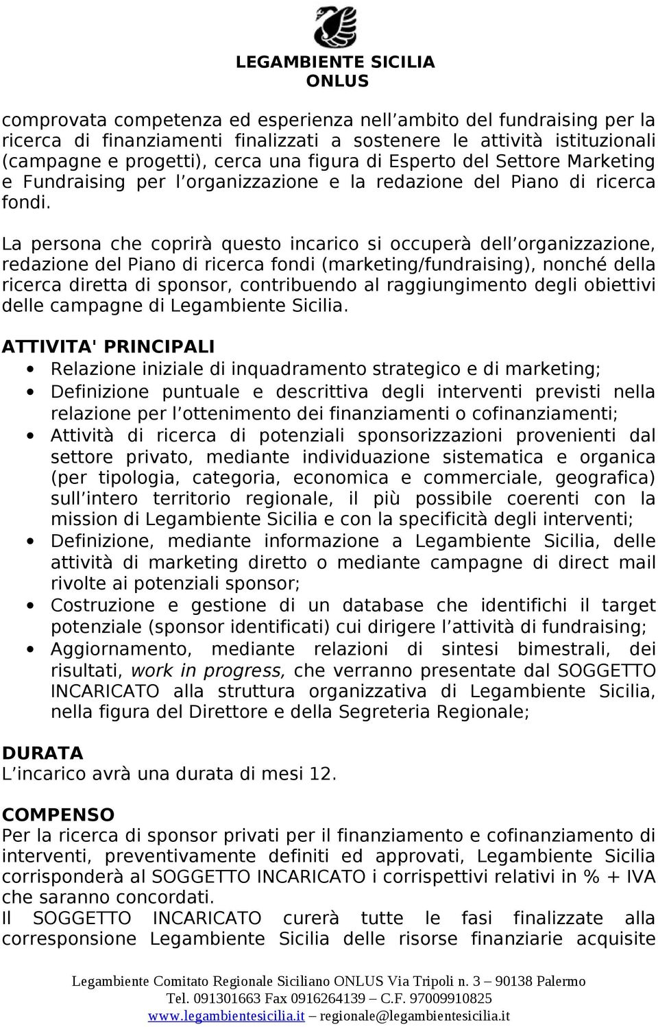 La persona che coprirà questo incarico si occuperà dell organizzazione, redazione del Piano di ricerca fondi (marketing/fundraising), nonché della ricerca diretta di sponsor, contribuendo al