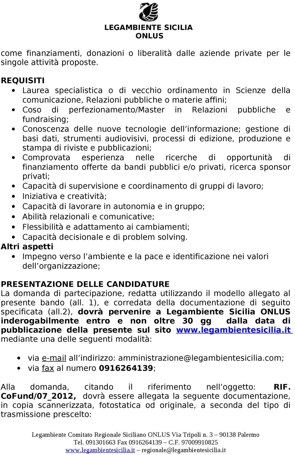 Conoscenza delle nuove tecnologie dell informazione; gestione di basi dati, strumenti audiovisivi, processi di edizione, produzione e stampa di riviste e pubblicazioni; Comprovata esperienza nelle