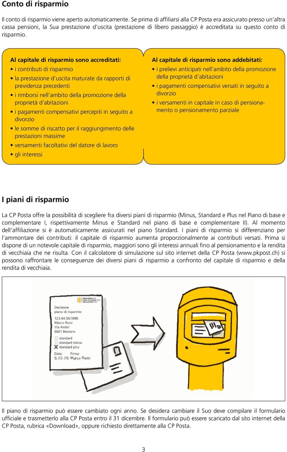 Al capitale di risparmio sono accreditati: i contributi di risparmio la prestazione d uscita maturate da rapporti di previdenza precedenti i rimborsi nell ambito della promozione della proprietà d