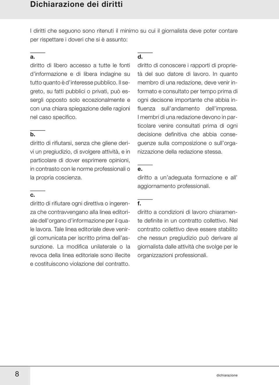 Il segreto, su fatti pubblici o privati, può essergli opposto solo eccezionalmente e con una chiara spiegazione delle ragioni nel caso specifico. b.