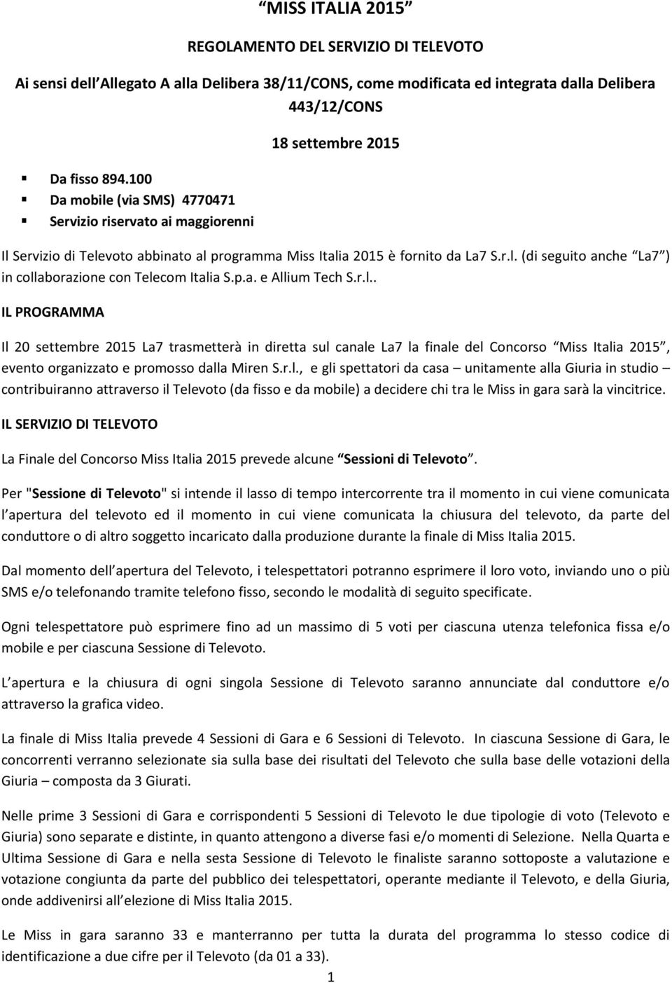 p.a. e Allium Tech S.r.l.. IL PROGRAMMA Il 20 settembre 2015 La7 trasmetterà in diretta sul canale La7 la finale del Concorso Miss Italia 2015, evento organizzato e promosso dalla Miren S.r.l., e gli spettatori da casa unitamente alla Giuria in studio contribuiranno attraverso il Televoto (da fisso e da mobile) a decidere chi tra le Miss in gara sarà la vincitrice.