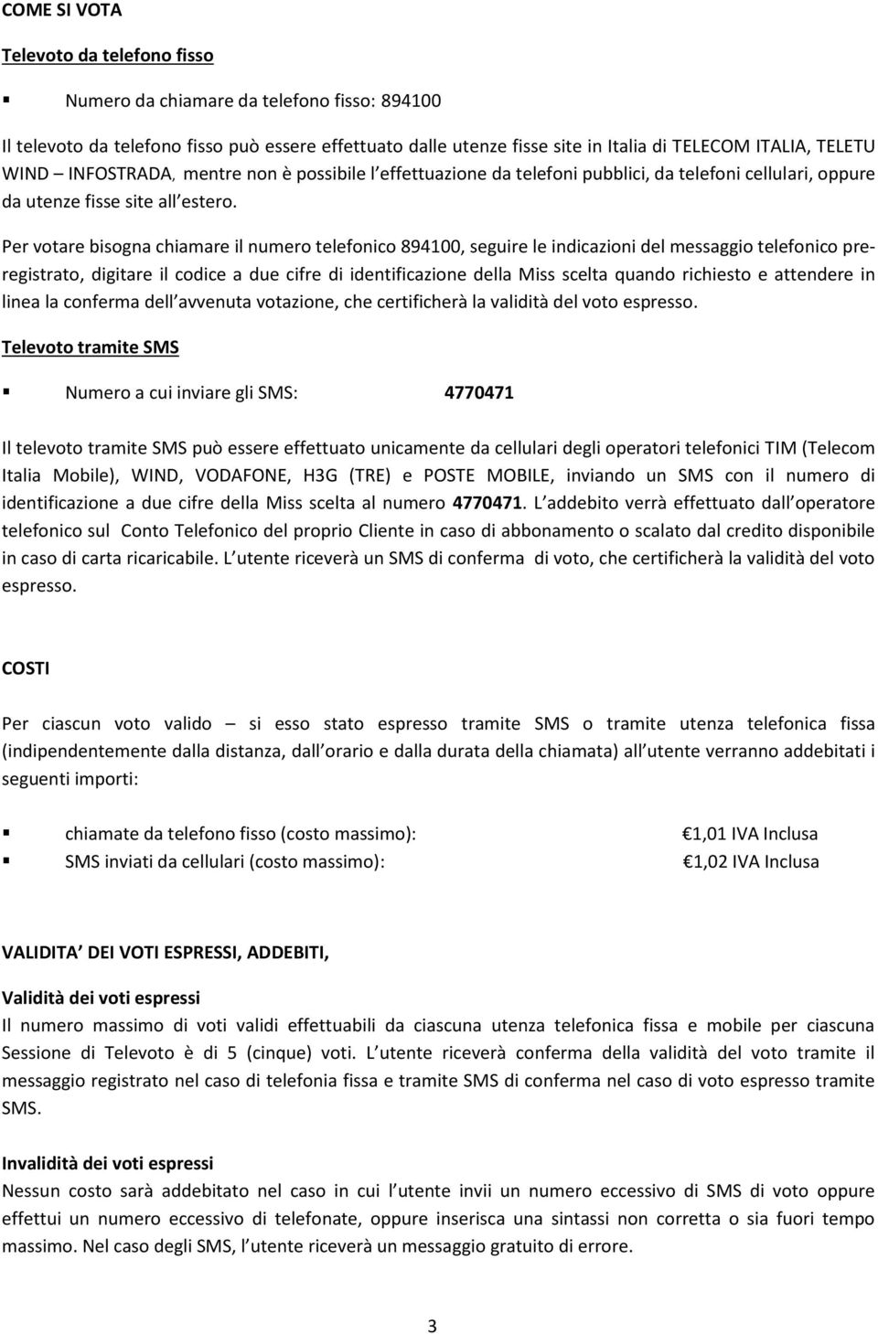 Per votare bisogna chiamare il numero telefonico 894100, seguire le indicazioni del messaggio telefonico preregistrato, digitare il codice a due cifre di identificazione della Miss scelta quando