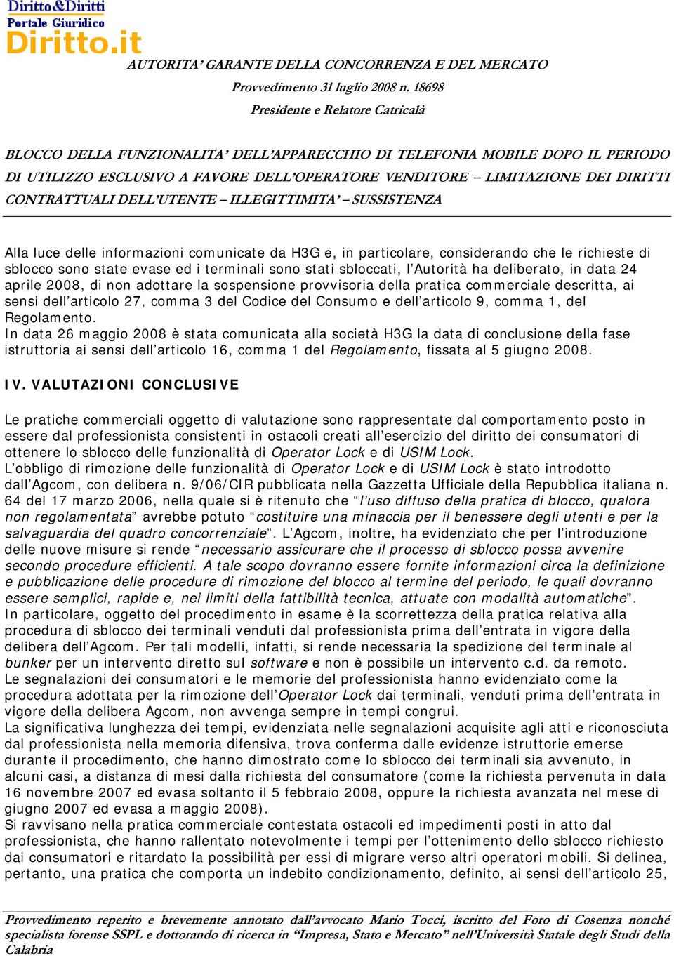 In data 26 maggio 2008 è stata comunicata alla società H3G la data di conclusione della fase istruttoria ai sensi dell articolo 16, comma 1 del Regolamento, fissata al 5 giugno 2008. IV.