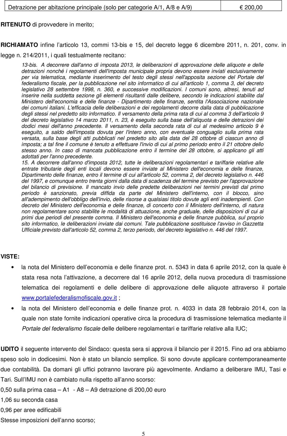 A decorrere dall'anno di imposta 2013, le deliberazioni di approvazione delle aliquote e delle detrazioni nonché i regolamenti dell'imposta municipale propria devono essere inviati esclusivamente per