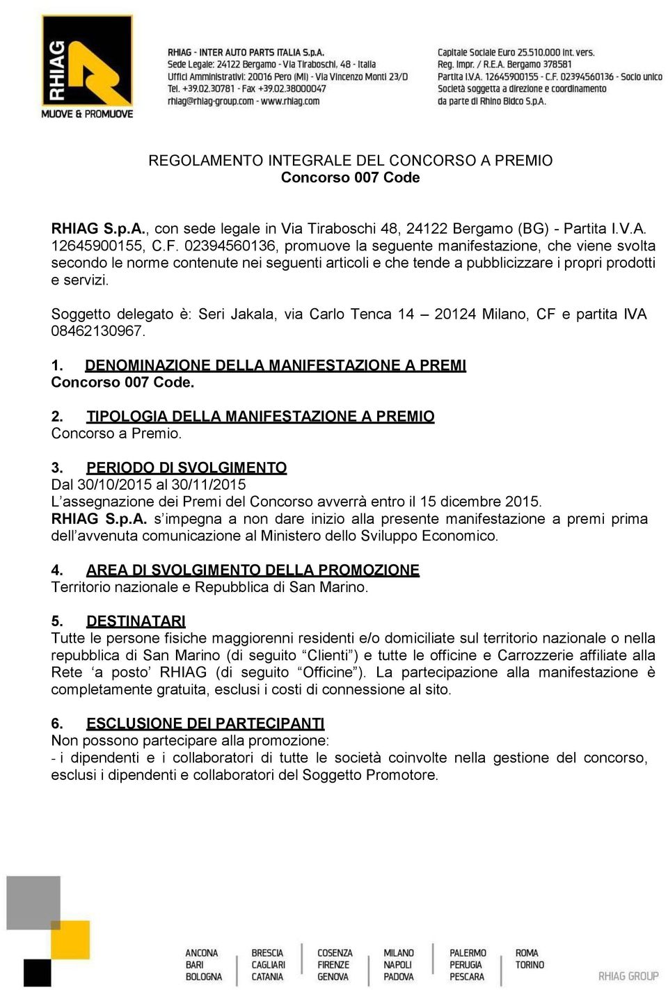 Soggetto delegato è: Seri Jakala, via Carlo Tenca 14 20124 Milano, CF e partita IVA 08462130967. 1. DENOMINAZIONE DELLA MANIFESTAZIONE A PREMI Concorso 007 Code. 2. TIPOLOGIA DELLA MANIFESTAZIONE A PREMIO Concorso a Premio.