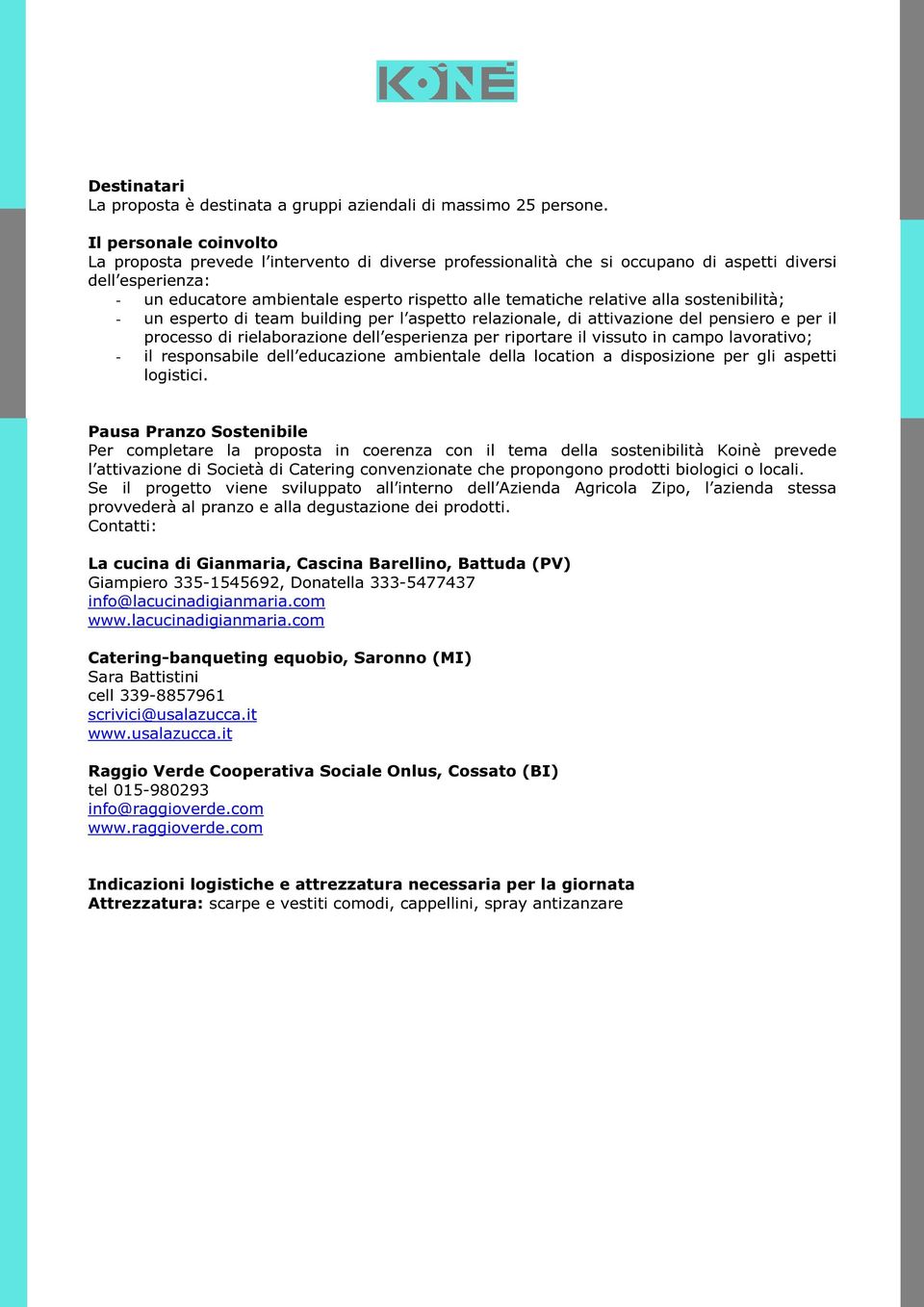 relative alla sostenibilità; - un esperto di team building per l aspetto relazionale, di attivazione del pensiero e per il processo di rielaborazione dell esperienza per riportare il vissuto in campo