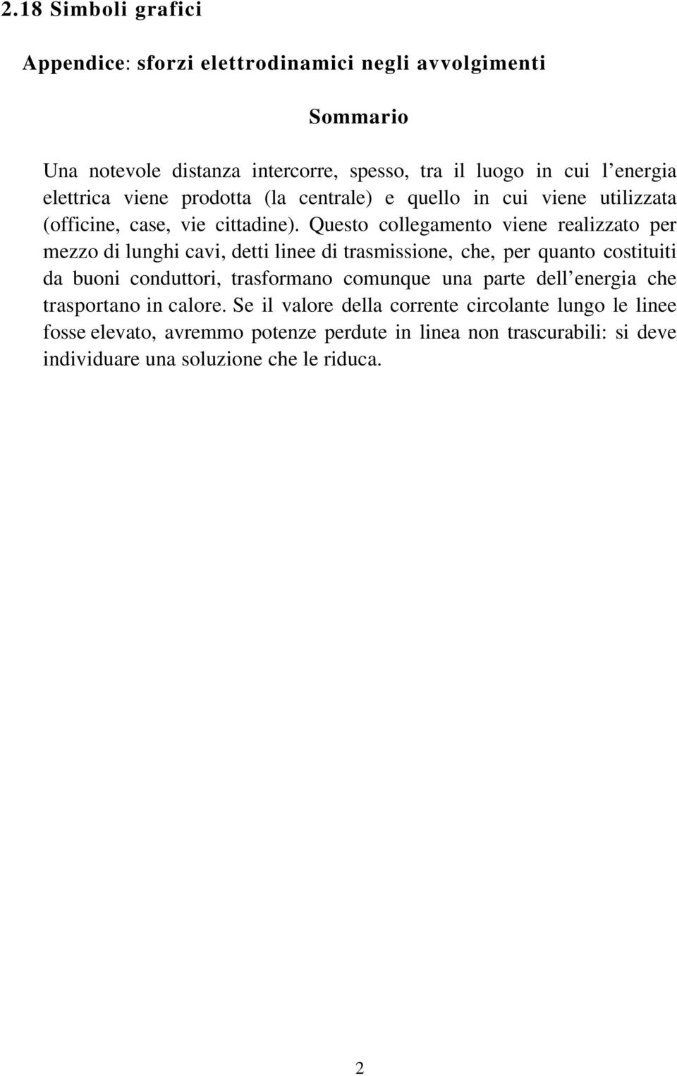 Questo collegamento viene realizzato per mezzo di lunghi cavi, detti linee di trasmissione, che, per quanto costituiti da buoni conduttori, trasformano comunque