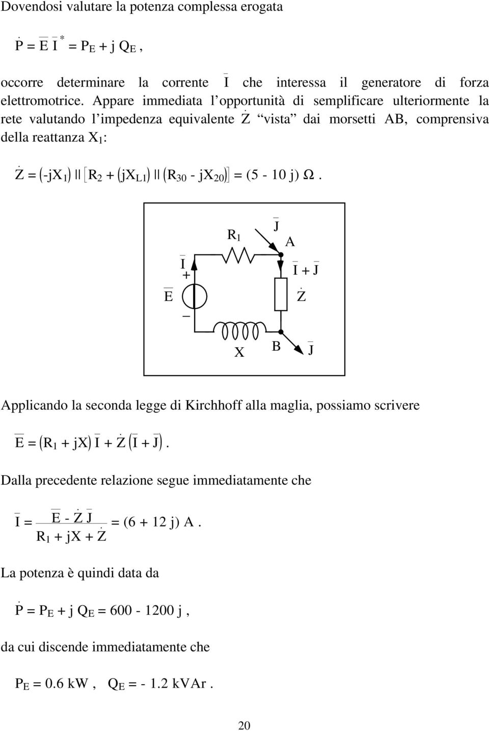 2 jx L1 R 30 - jx 20 = (5-10 j) Ω. R 1 J A E I I J Z X B J Applicando la seconda legge di Kirchhoff alla maglia, possiamo scrivere E = R 1 jx I Z I J.