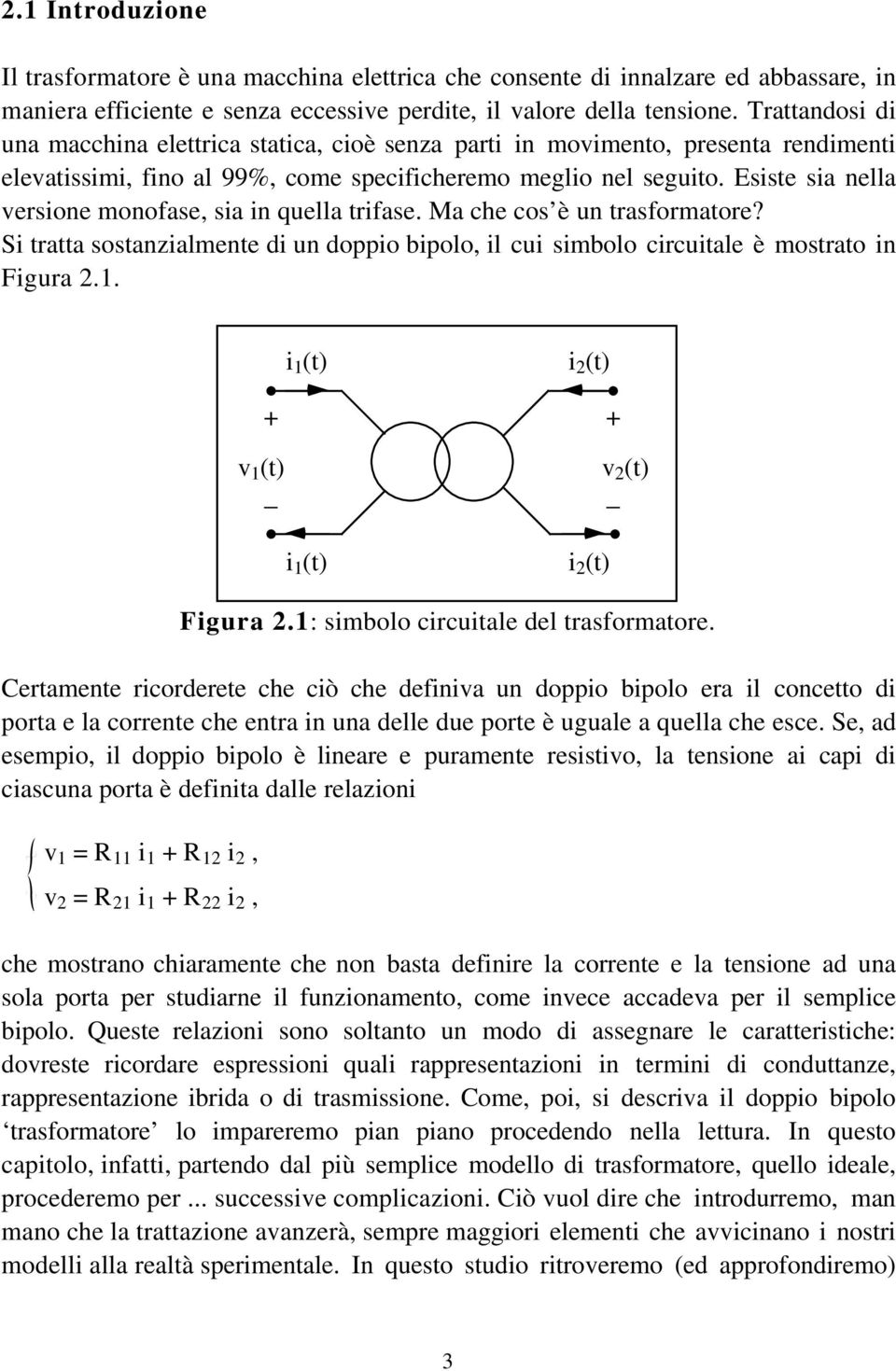 Esiste sia nella versione monofase, sia in quella trifase. Ma che cos è un trasformatore? Si tratta sostanzialmente di un doppio bipolo, il cui simbolo circuitale è mostrato in Figura 2.1.