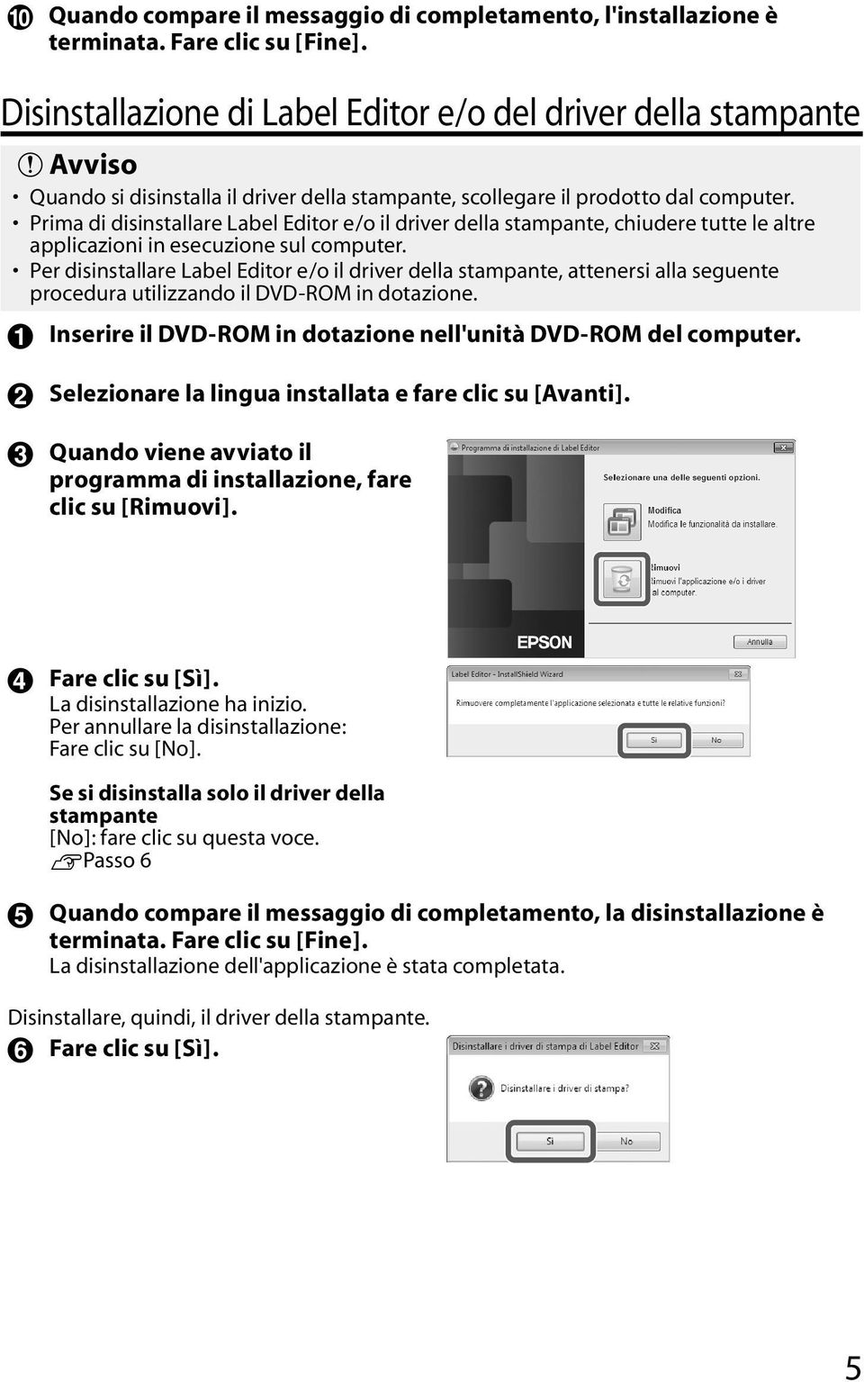 Prima di disinstallare Label Editor e/o il driver della stampante, chiudere tutte le altre applicazioni in esecuzione sul computer.