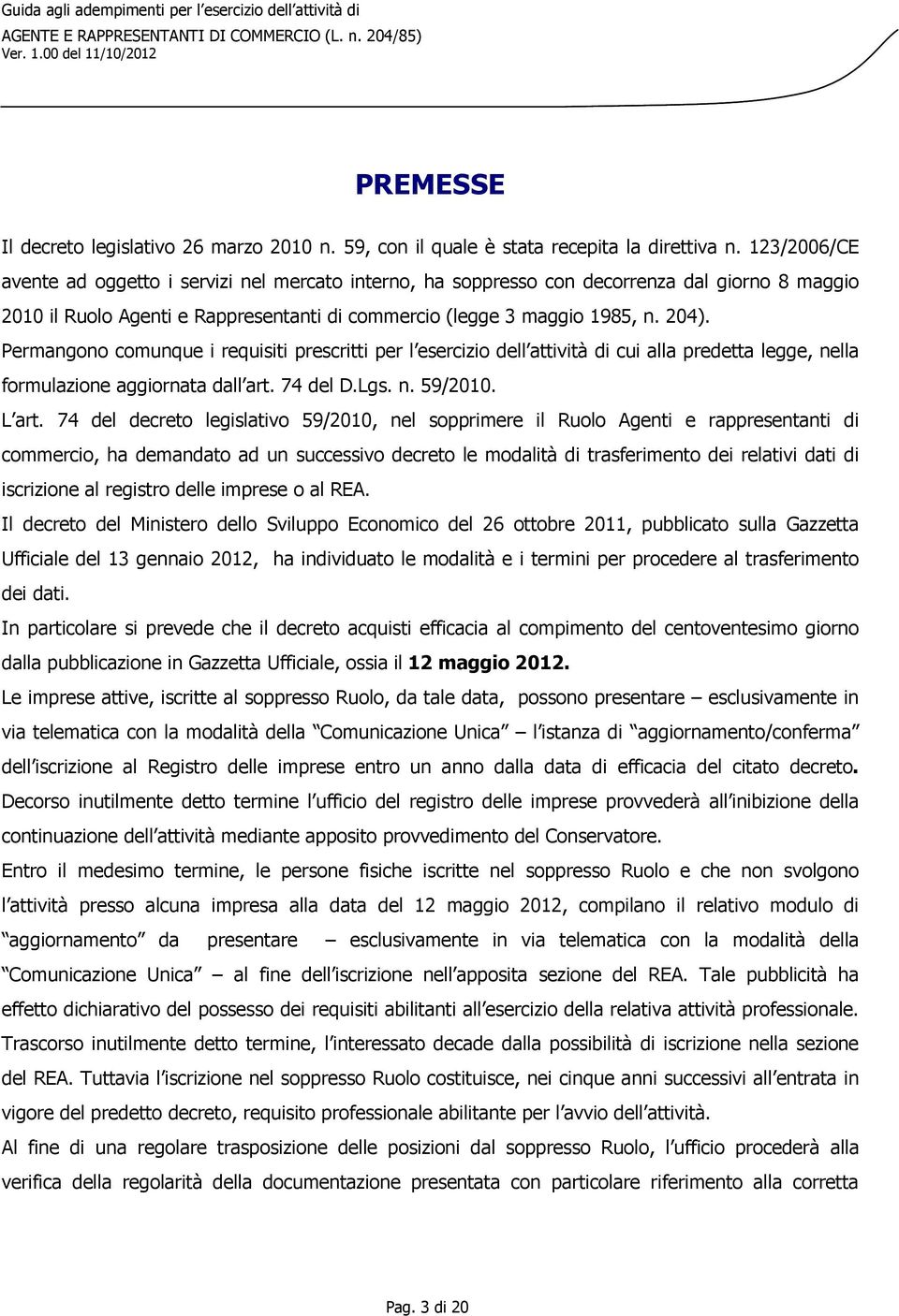 Permangono comunque i requisiti prescritti per l esercizio dell attività di cui alla predetta legge, nella formulazione aggiornata dall art. 74 del D.Lgs. n. 59/2010. L art.