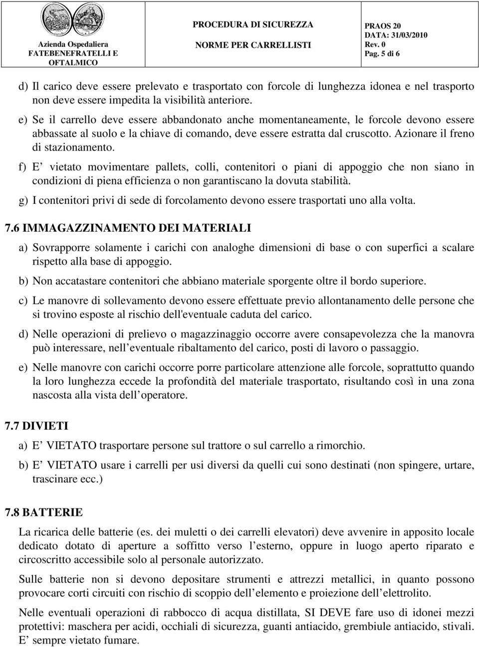 Azionare il freno di stazionamento. f) E vietato movimentare pallets, colli, contenitori o piani di appoggio che non siano in condizioni di piena efficienza o non garantiscano la dovuta stabilità.