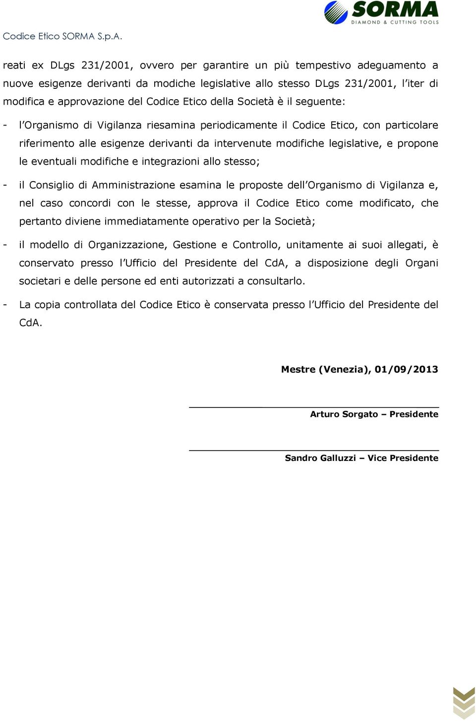 propone le eventuali modifiche e integrazioni allo stesso; - il Consiglio di Amministrazione esamina le proposte dell Organismo di Vigilanza e, nel caso concordi con le stesse, approva il Codice