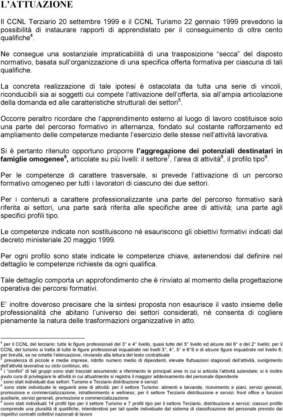 La concreta realizzazione di tale ipotesi è ostacolata da tutta una serie di vincoli, riconducibili sia ai soggetti cui compete l attivazione dell offerta, sia all ampia articolazione della domanda