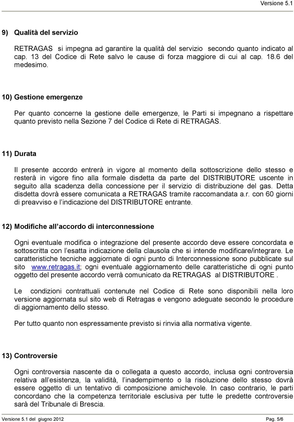 11) Durata Il presente accordo entrerà in vigore al momento della sottoscrizione dello stesso e resterà in vigore fino alla formale disdetta da parte del DISTRIBUTORE uscente in seguito alla scadenza