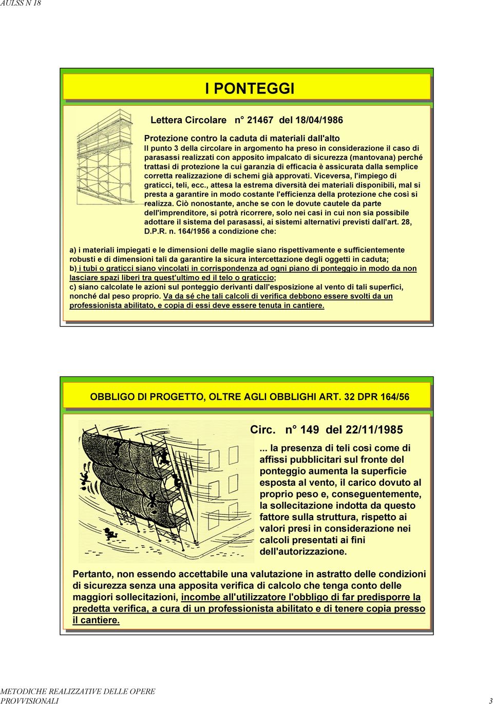 Viceversa, l'impiego di graticci, teli, ecc., attesa la estrema diversità dei materiali disponibili, mal si presta a garantire in modo costante l'efficienza della protezione che così si realizza.