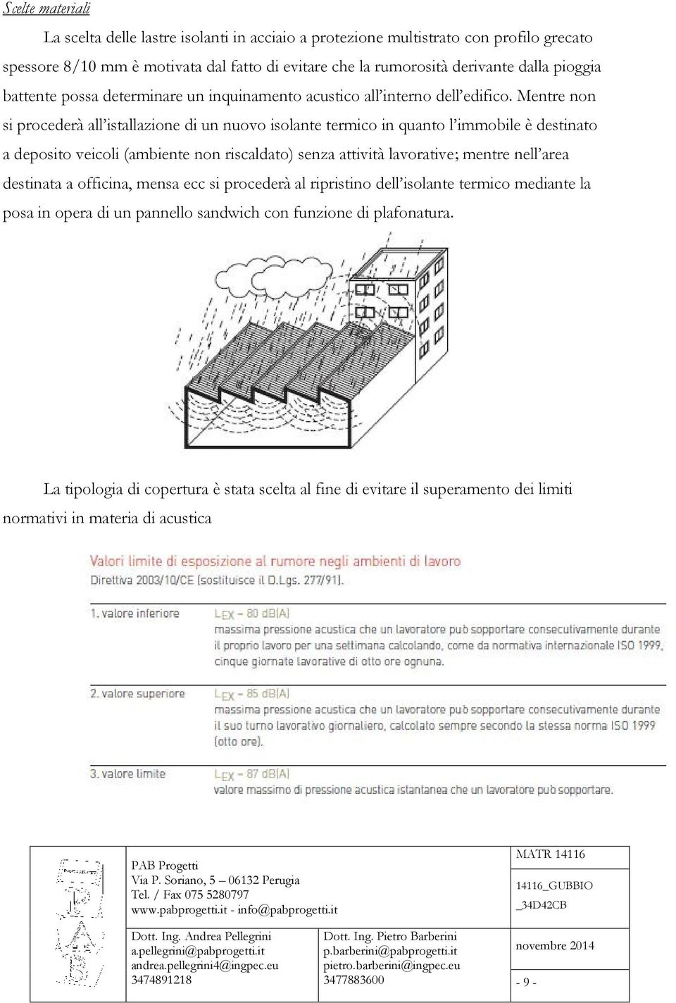 Mentre non si procederà all istallazione di un nuovo isolante termico in quanto l immobile è destinato a deposito veicoli (ambiente non riscaldato) senza attività lavorative; mentre nell