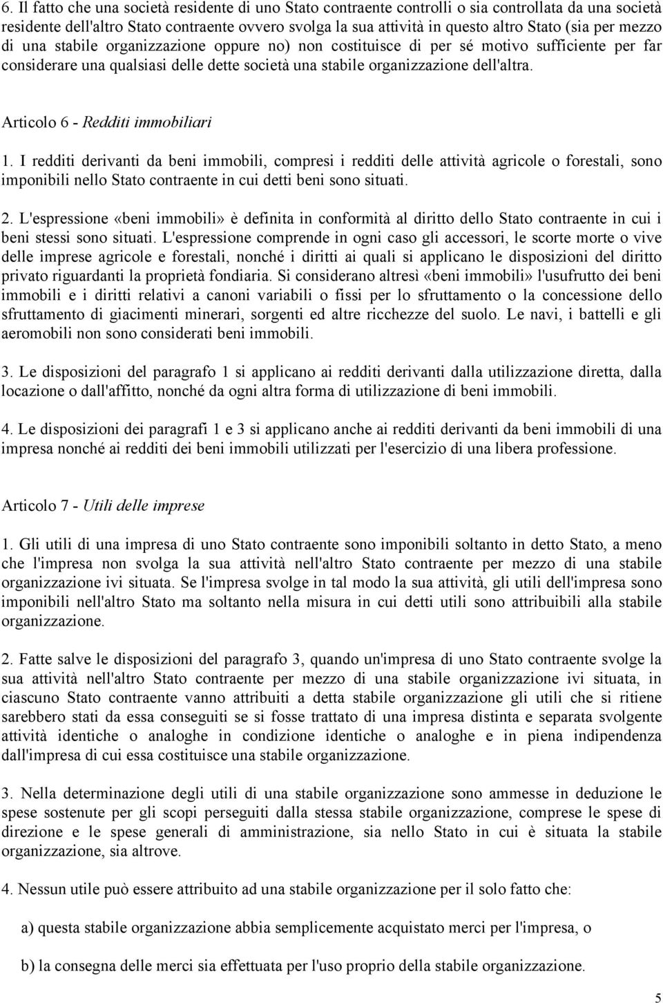 Articolo 6 - Redditi immobiliari 1. I redditi derivanti da beni immobili, compresi i redditi delle attività agricole o forestali, sono imponibili nello Stato contraente in cui detti beni sono situati.