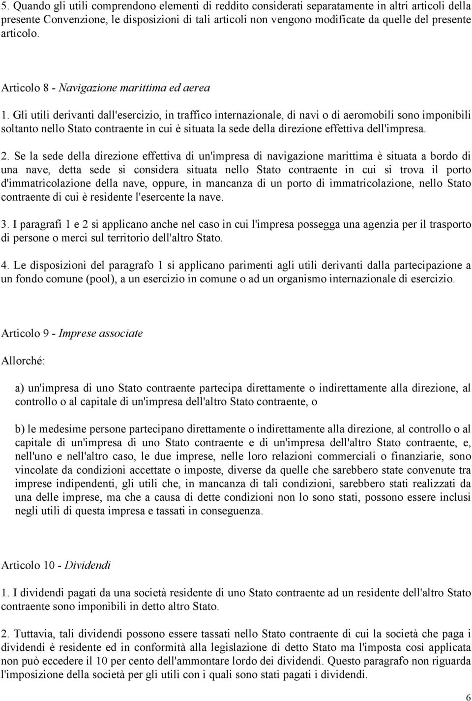 Gli utili derivanti dall'esercizio, in traffico internazionale, di navi o di aeromobili sono imponibili soltanto nello Stato contraente in cui è situata la sede della direzione effettiva dell'impresa.