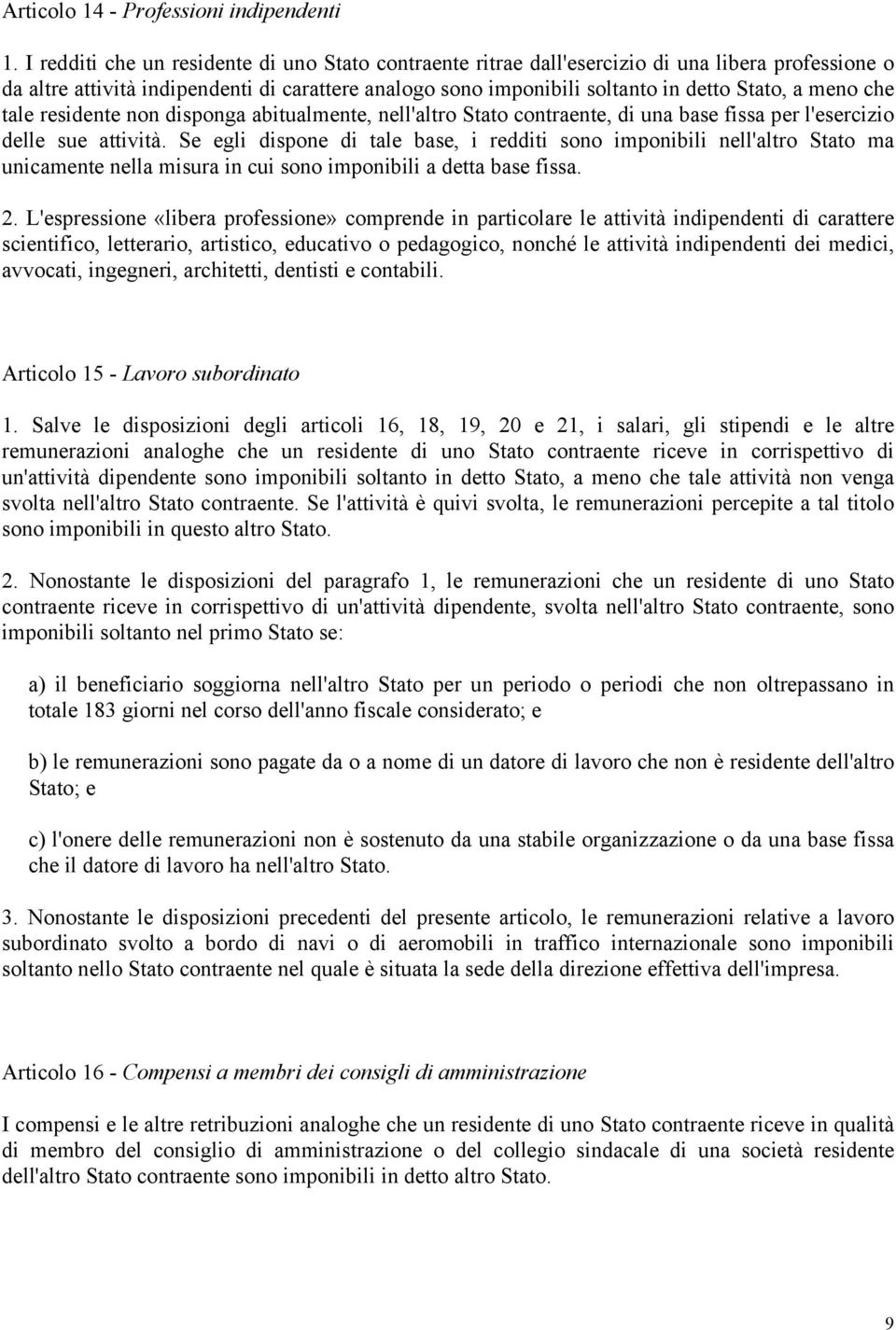 meno che tale residente non disponga abitualmente, nell'altro Stato contraente, di una base fissa per l'esercizio delle sue attività.