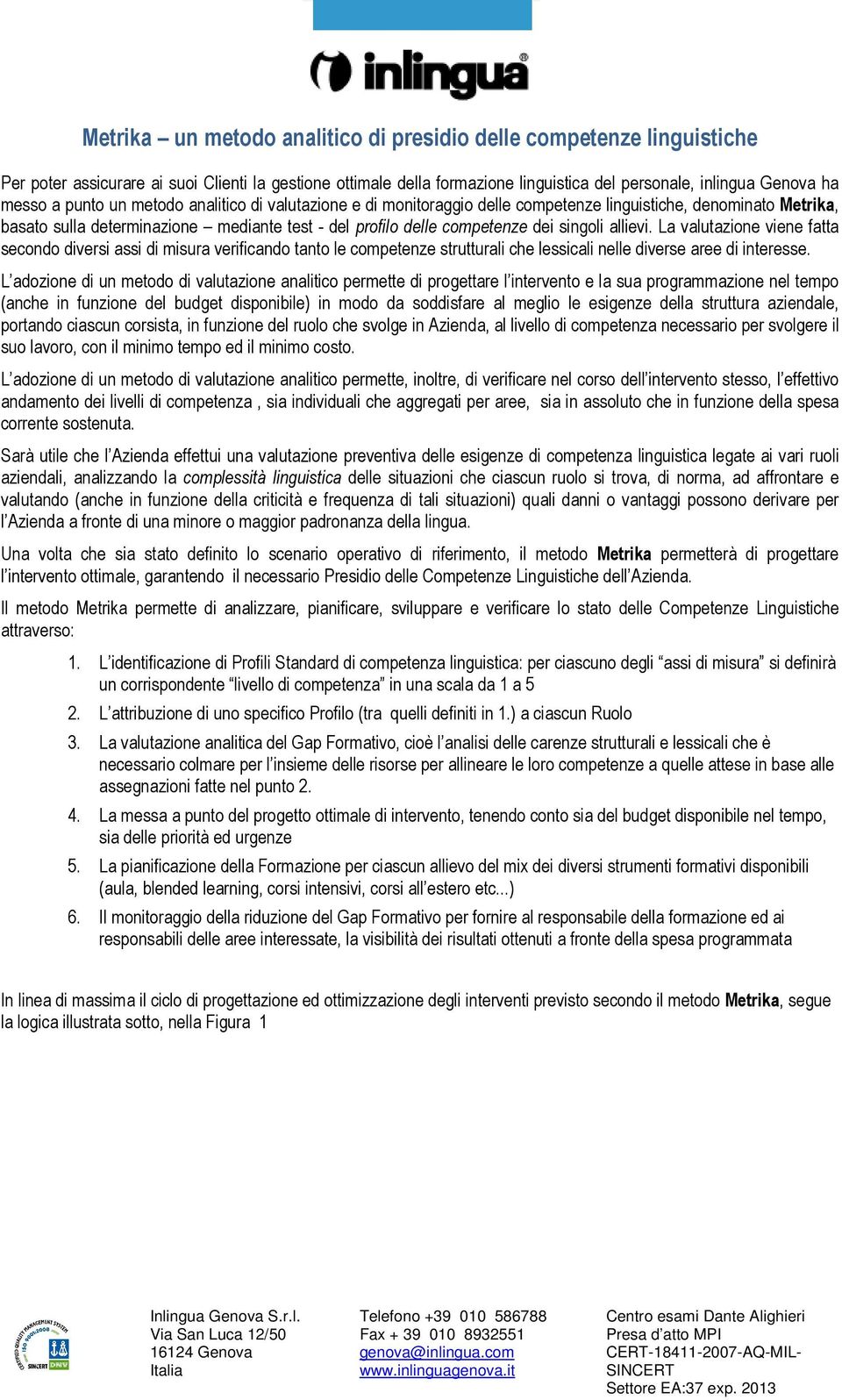 allievi. La valutazione viene fatta secondo diversi assi di misura verificando tanto le competenze strutturali che lessicali nelle diverse aree di interesse.