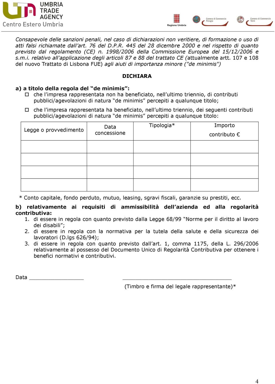 107 e 108 del nuovo Trattato di Lisbona FUE) agli aiuti di importanza minore ("de minimis") DICHIARA a) a titolo della regola del de minimis : che l impresa rappresentata non ha beneficiato, nell